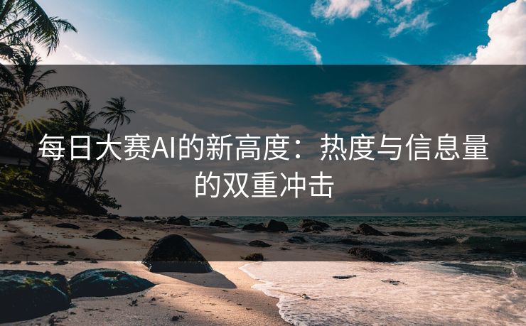 每日大赛AI的新高度：热度与信息量的双重冲击