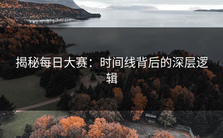揭秘每日大赛：时间线背后的深层逻辑