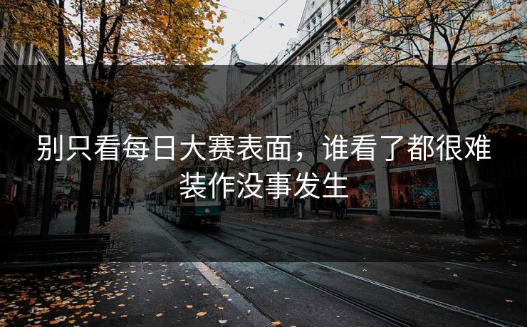 别只看每日大赛表面，谁看了都很难装作没事发生