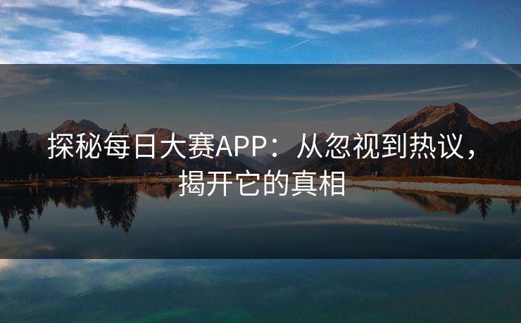 探秘每日大赛APP：从忽视到热议，揭开它的真相