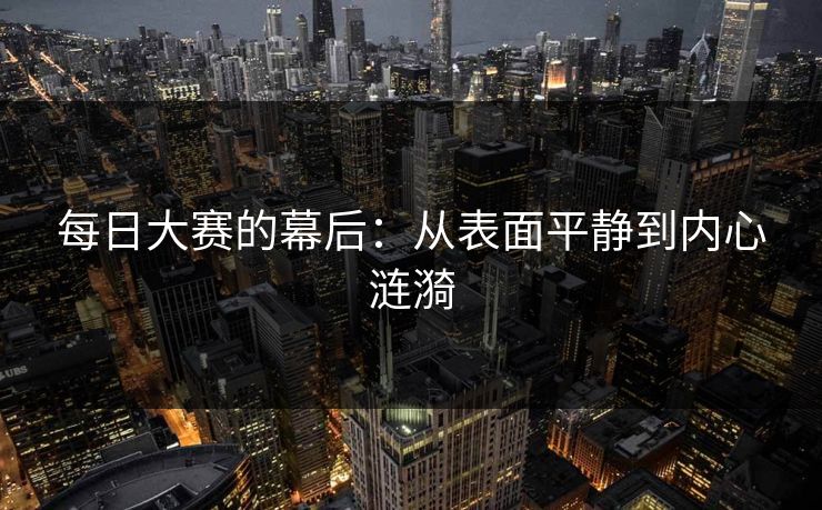 每日大赛的幕后：从表面平静到内心涟漪
