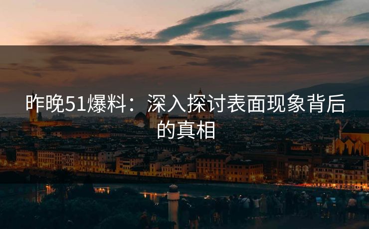 昨晚51爆料：深入探讨表面现象背后的真相