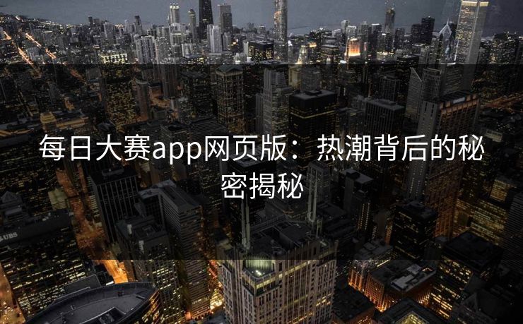 每日大赛app网页版：热潮背后的秘密揭秘