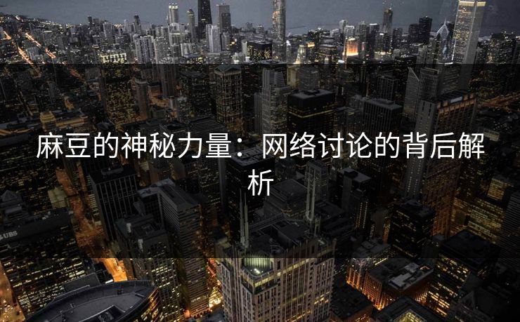 麻豆的神秘力量：网络讨论的背后解析