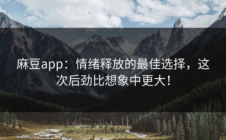 麻豆app：情绪释放的最佳选择，这次后劲比想象中更大！