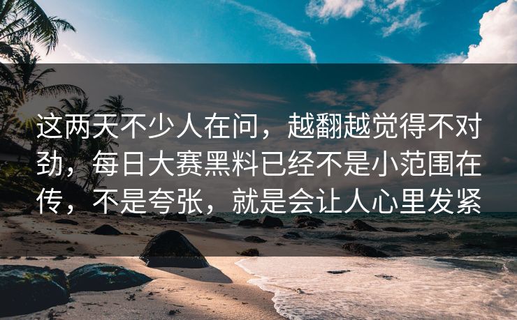 这两天不少人在问，越翻越觉得不对劲，每日大赛黑料已经不是小范围在传，不是夸张，就是会让人心里发紧