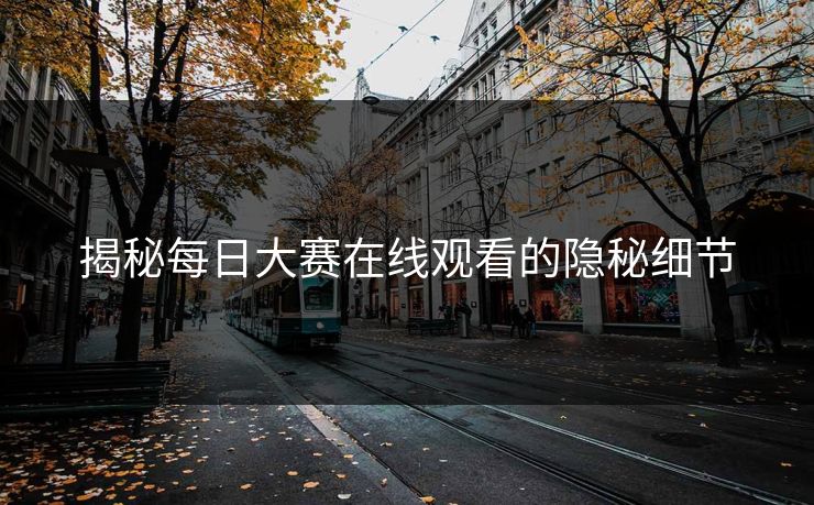 揭秘每日大赛在线观看的隐秘细节