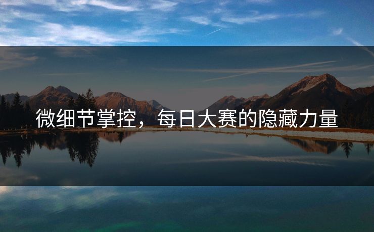 微细节掌控，每日大赛的隐藏力量