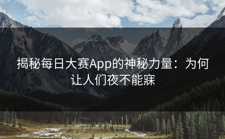 揭秘每日大赛App的神秘力量：为何让人们夜不能寐