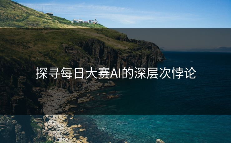 探寻每日大赛AI的深层次悖论