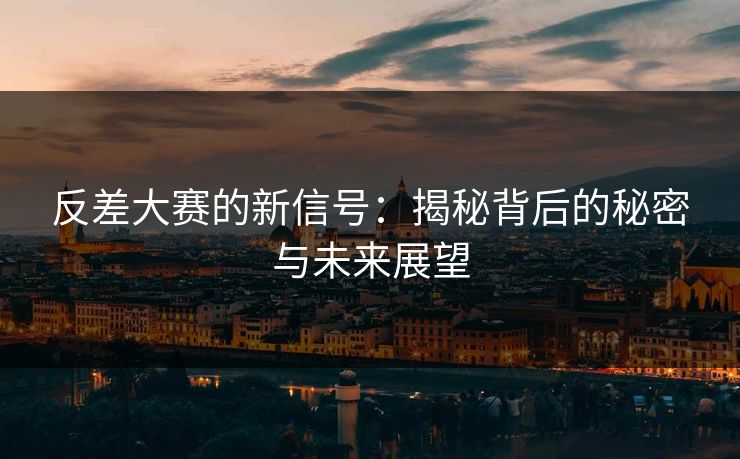反差大赛的新信号：揭秘背后的秘密与未来展望