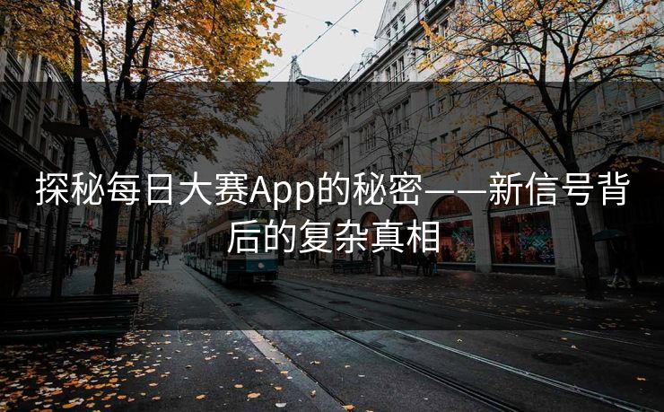 探秘每日大赛App的秘密——新信号背后的复杂真相