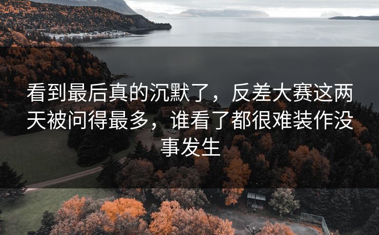 看到最后真的沉默了，反差大赛这两天被问得最多，谁看了都很难装作没事发生