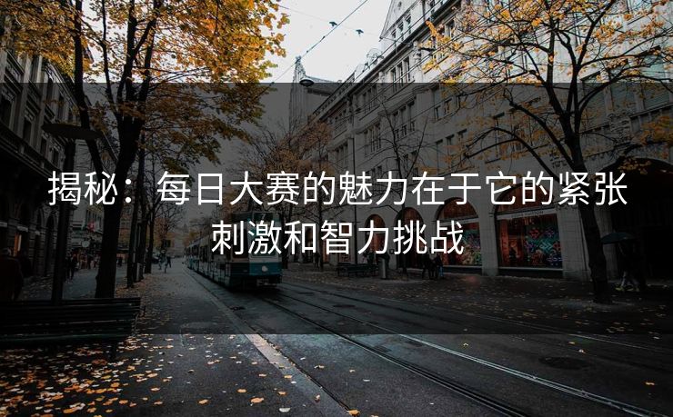 揭秘：每日大赛的魅力在于它的紧张刺激和智力挑战