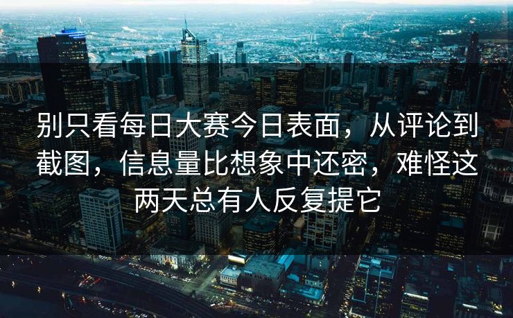 别只看每日大赛今日表面，从评论到截图，信息量比想象中还密，难怪这两天总有人反复提它