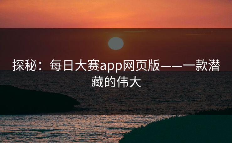 探秘：每日大赛app网页版——一款潜藏的伟大