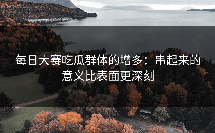 每日大赛吃瓜群体的增多：串起来的意义比表面更深刻