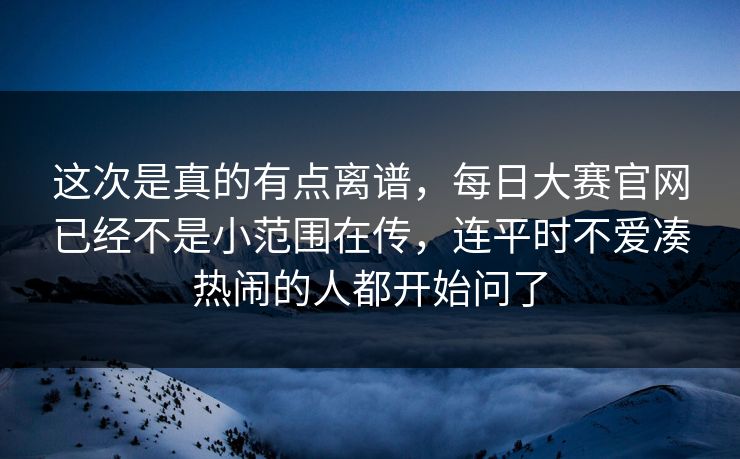 这次是真的有点离谱，每日大赛官网已经不是小范围在传，连平时不爱凑热闹的人都开始问了