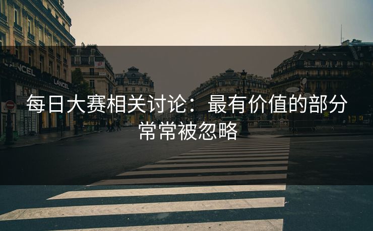每日大赛相关讨论：最有价值的部分常常被忽略