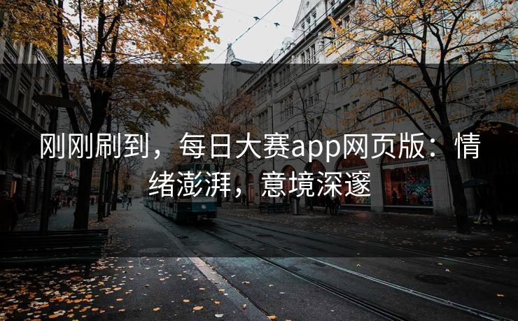 刚刚刷到，每日大赛app网页版：情绪澎湃，意境深邃