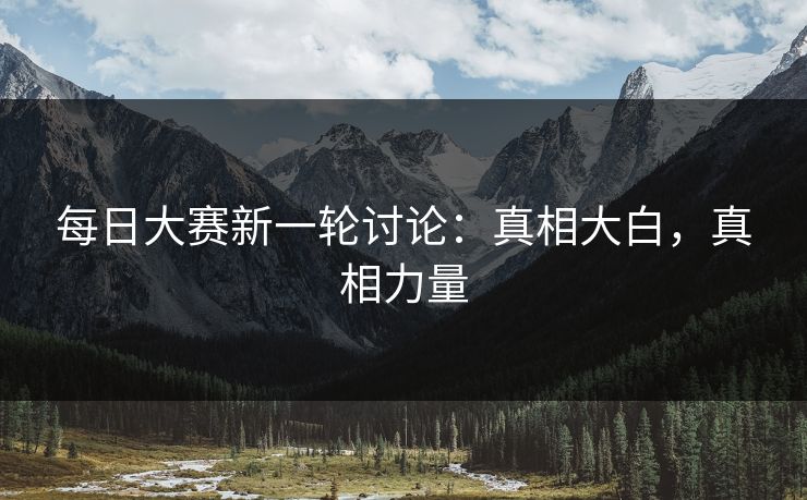 每日大赛新一轮讨论：真相大白，真相力量