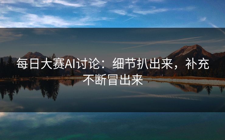 每日大赛AI讨论：细节扒出来，补充不断冒出来