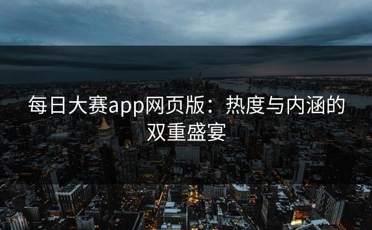 每日大赛app网页版：热度与内涵的双重盛宴
