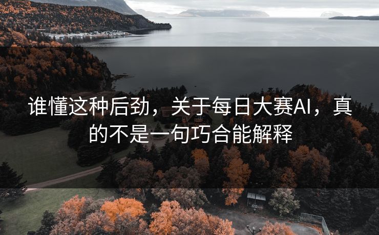 谁懂这种后劲，关于每日大赛AI，真的不是一句巧合能解释
