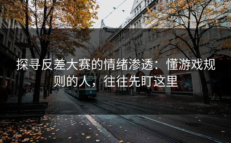 探寻反差大赛的情绪渗透：懂游戏规则的人，往往先盯这里