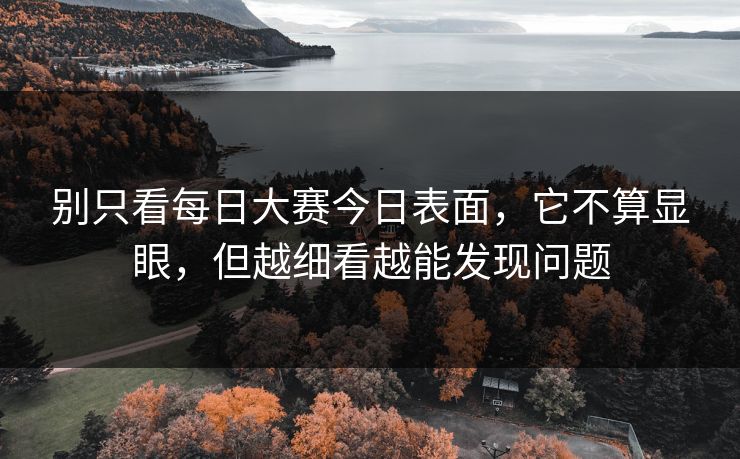 别只看每日大赛今日表面，它不算显眼，但越细看越能发现问题