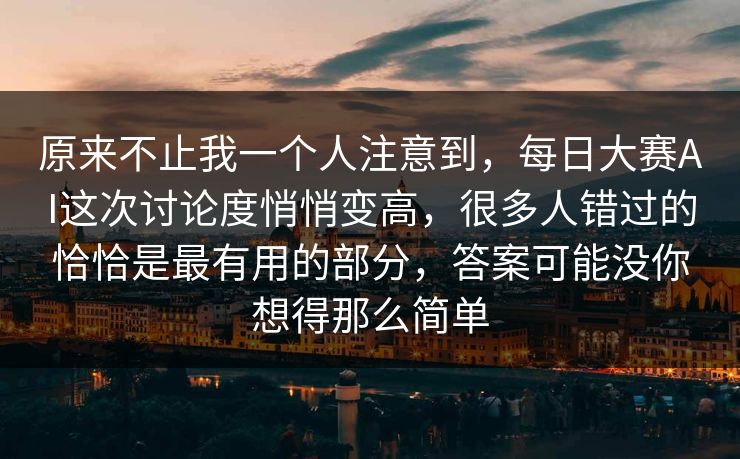 原来不止我一个人注意到，每日大赛AI这次讨论度悄悄变高，很多人错过的恰恰是最有用的部分，答案可能没你想得那么简单