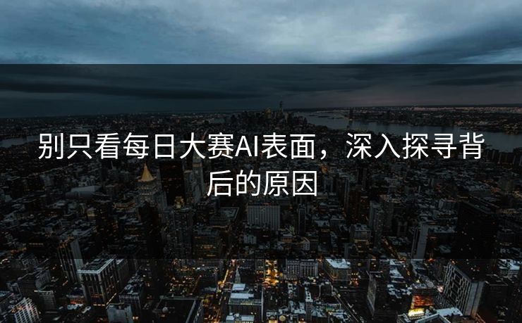 别只看每日大赛AI表面，深入探寻背后的原因