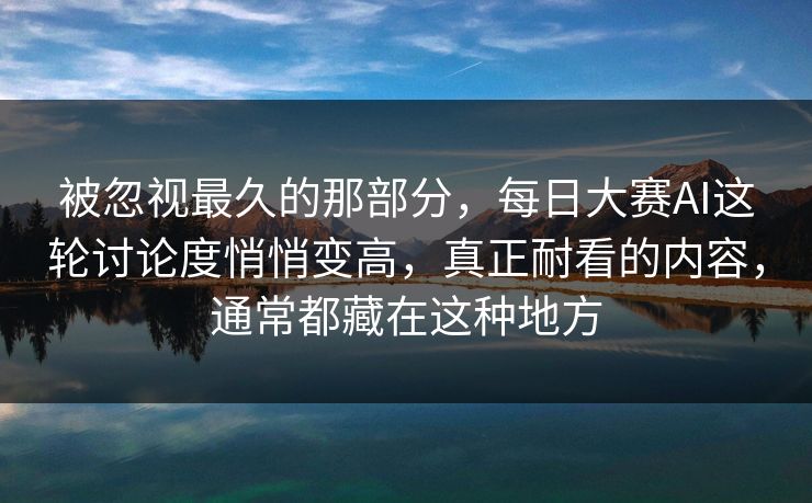 被忽视最久的那部分，每日大赛AI这轮讨论度悄悄变高，真正耐看的内容，通常都藏在这种地方