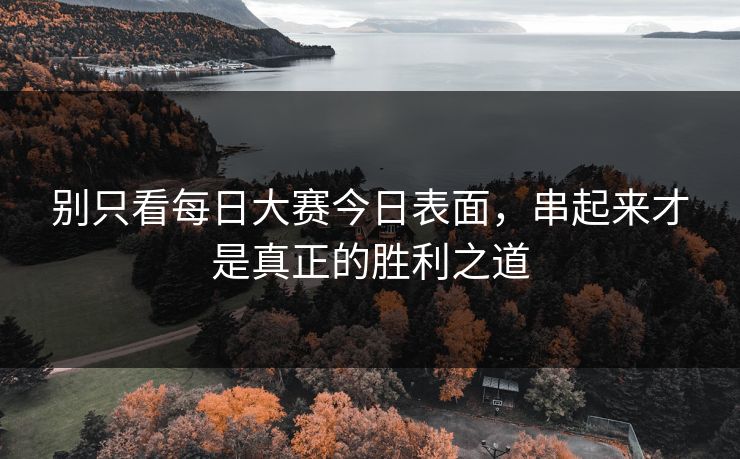 别只看每日大赛今日表面，串起来才是真正的胜利之道